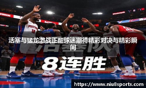 活塞与猛龙激战正酣球迷期待精彩对决与精彩瞬间